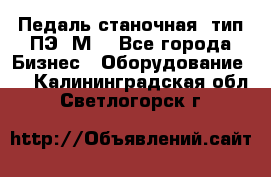 Педаль станочная  тип ПЭ 1М. - Все города Бизнес » Оборудование   . Калининградская обл.,Светлогорск г.